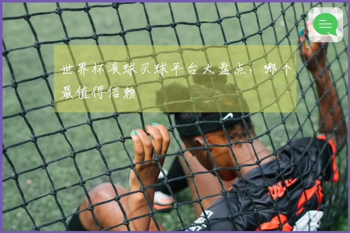 世界杯滚球买球平台大盘点，哪个最值得信赖