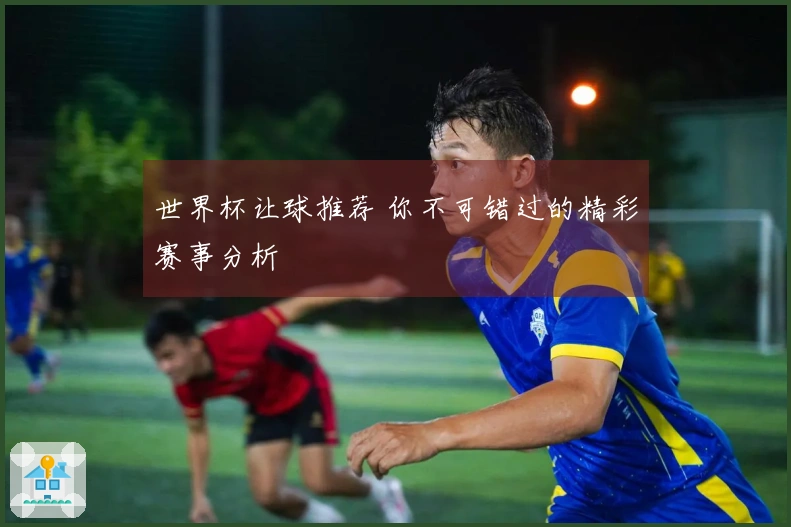世界杯让球推荐 你不可错过的精彩赛事分析