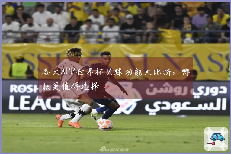各大APP世界杯买球功能大比拼，哪款更值得选择