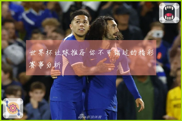 世界杯让球推荐 你不可错过的精彩赛事分析