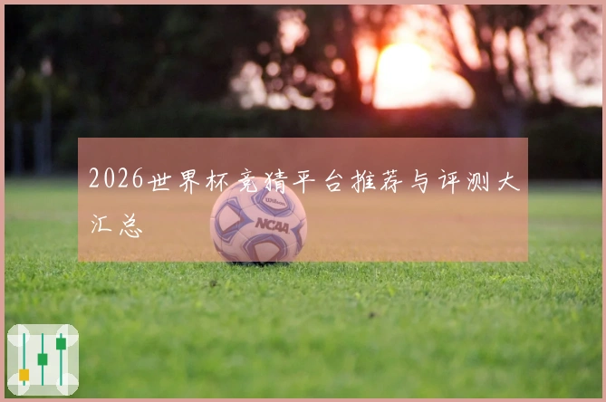2026世界杯竞猜平台推荐与评测大汇总