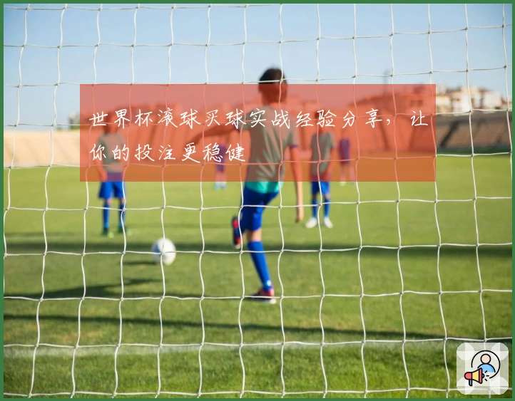 世界杯滚球买球实战经验分享，让你的投注更稳健
